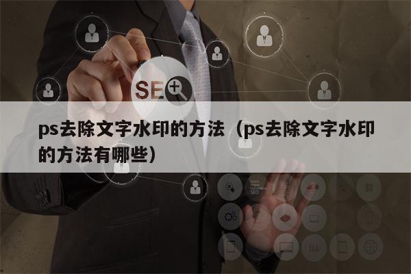 ps去除文字水印的方法（ps去除文字水印的方法有哪些）