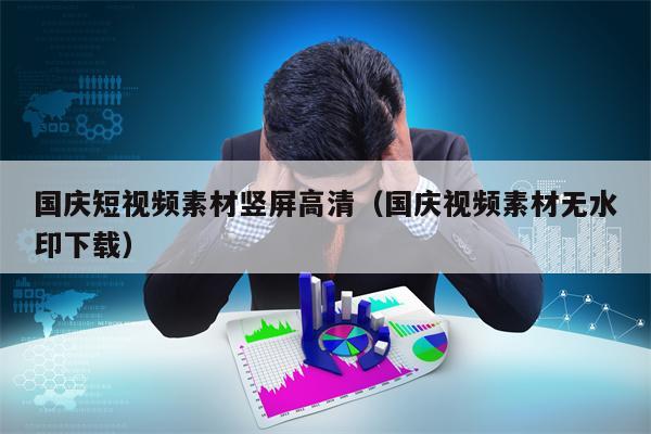 国庆短视频素材竖屏高清（国庆视频素材无水印下载）