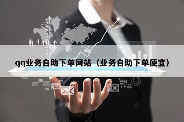 qq业务自助下单网站（业务自助下单便宜）