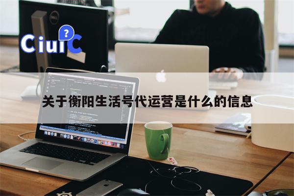 关于衡阳生活号代运营是什么的信息