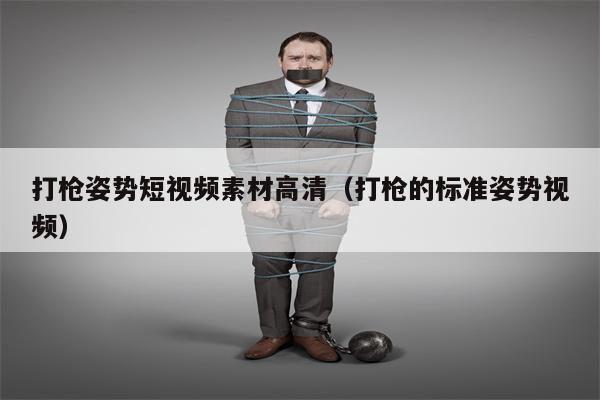 打枪姿势短视频素材高清（打枪的标准姿势视频）