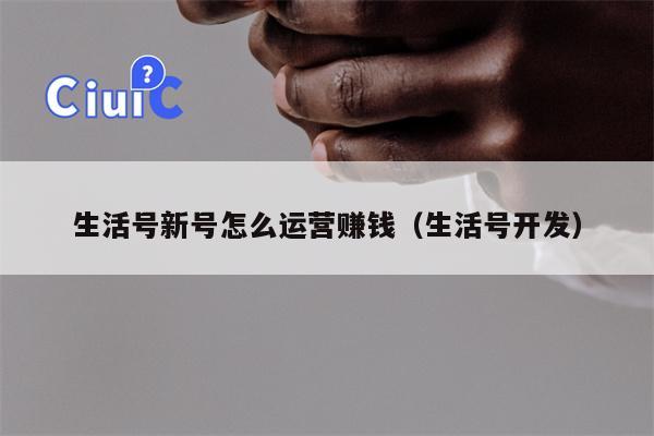 生活号新号怎么运营赚钱（生活号开发）
