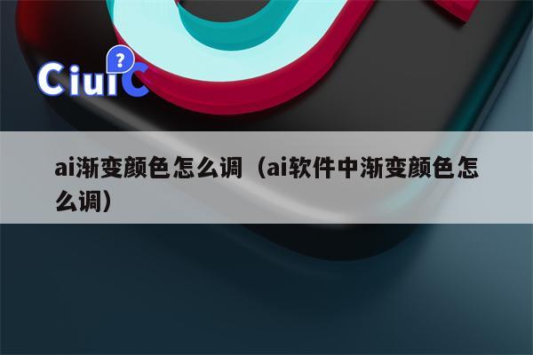 ai渐变颜色怎么调（ai软件中渐变颜色怎么调）