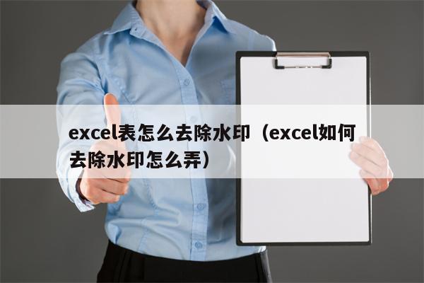 excel表怎么去除水印（excel如何去除水印怎么弄）