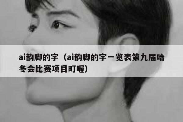 ai韵脚的字（ai韵脚的字一览表第九届哈冬会比赛项目町喔）