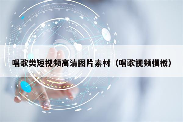 唱歌类短视频高清图片素材（唱歌视频模板）