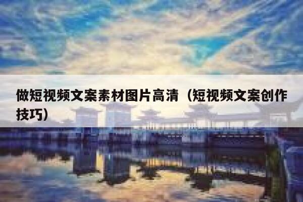 做短视频文案素材图片高清（短视频文案创作技巧）