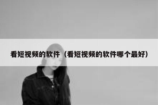 看短视频的软件（看短视频的软件哪个最好）