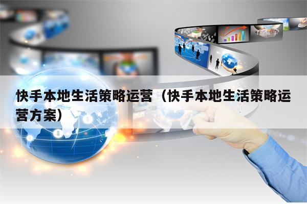 快手本地生活策略运营（快手本地生活策略运营方案）