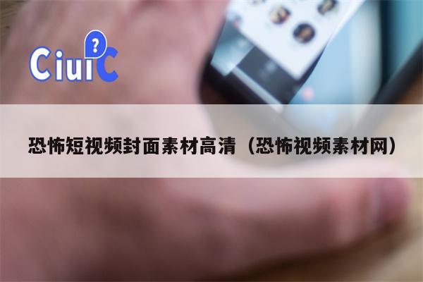 恐怖短视频封面素材高清（恐怖视频素材网）