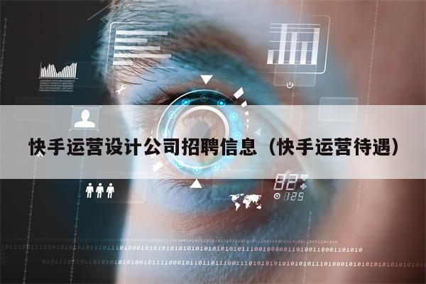 快手运营设计公司招聘信息（快手运营待遇）