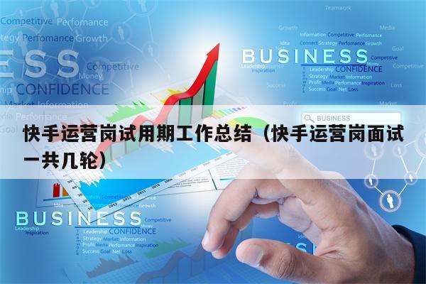 快手运营岗试用期工作总结（快手运营岗面试一共几轮）
