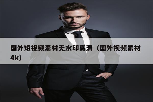 国外短视频素材无水印高清（国外视频素材 4k）