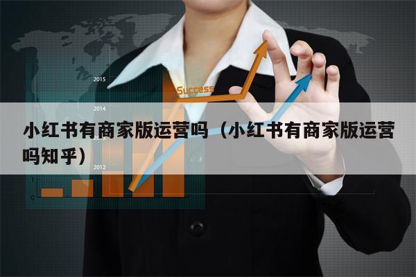 小红书有商家版运营吗（小红书有商家版运营吗知乎）