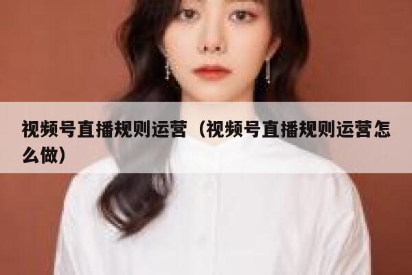 视频号直播规则运营（视频号直播规则运营怎么做）