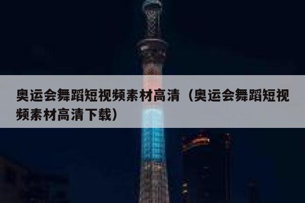 奥运会舞蹈短视频素材高清（奥运会舞蹈短视频素材高清下载）