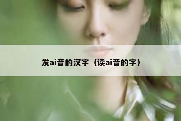 发ai音的汉字（读ai音的字）