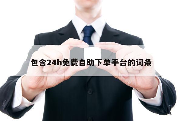 包含24h免费自助下单平台的词条