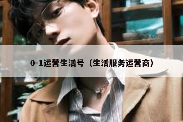 0-1运营生活号（生活服务运营商）