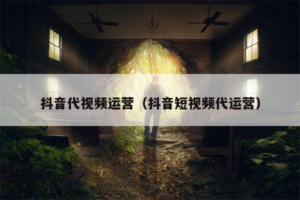 抖音代视频运营（抖音短视频代运营）
