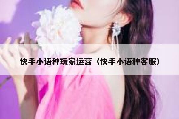 快手小语种玩家运营（快手小语种客服）