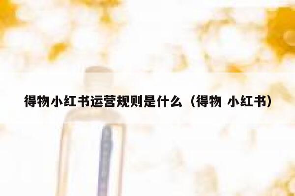 得物小红书运营规则是什么（得物 小红书）