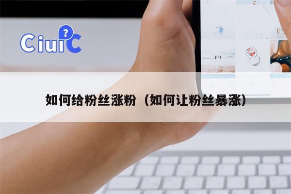 如何给粉丝涨粉（如何让粉丝暴涨）