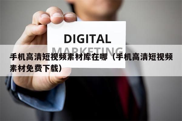 手机高清短视频素材库在哪（手机高清短视频素材免费下载）