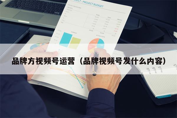 品牌方视频号运营（品牌视频号发什么内容）