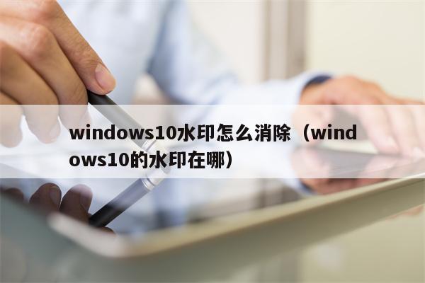 windows10水印怎么消除（windows10的水印在哪）