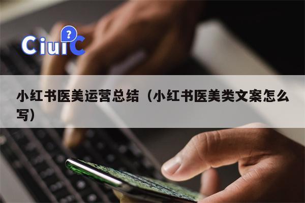 小红书医美运营总结（小红书医美类文案怎么写）