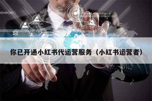 你已开通小红书代运营服务（小红书运营者）