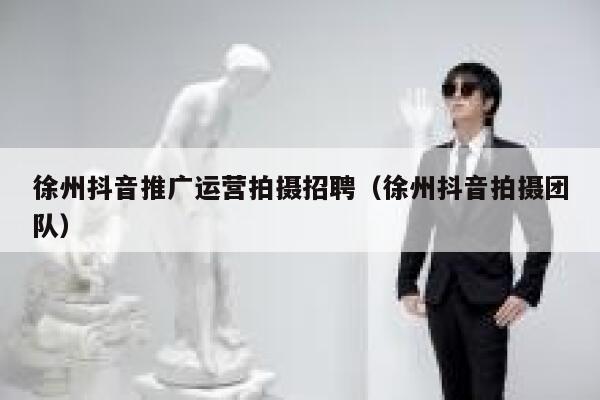 徐州抖音推广运营拍摄招聘（徐州抖音拍摄团队）