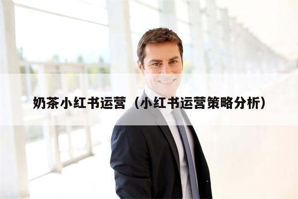 奶茶小红书运营（小红书运营策略分析）