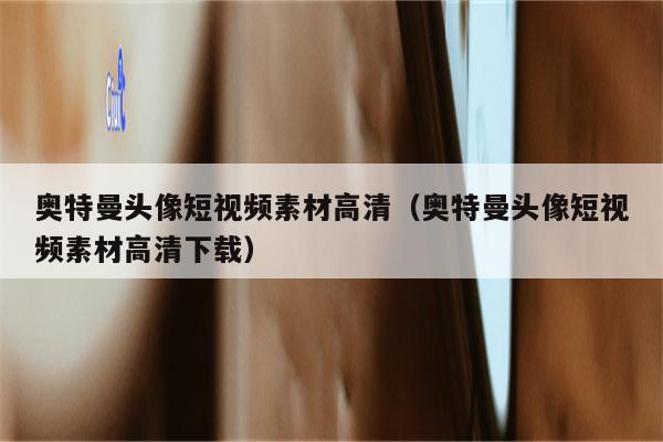 奥特曼头像短视频素材高清（奥特曼头像短视频素材高清下载）