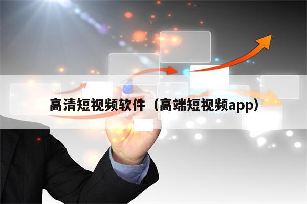 高清短视频软件（高端短视频app）