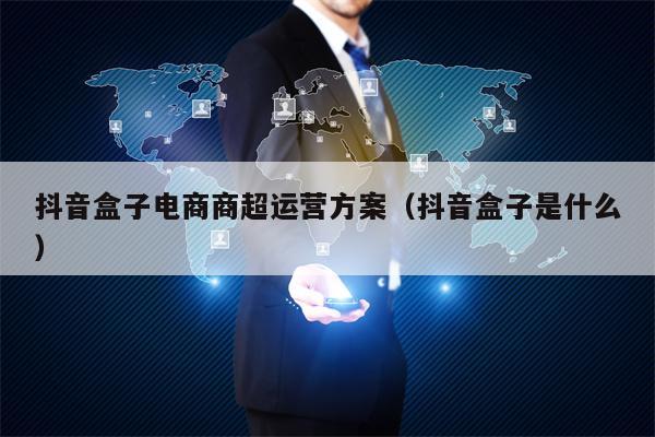 抖音盒子电商商超运营方案（抖音盒子是什么）