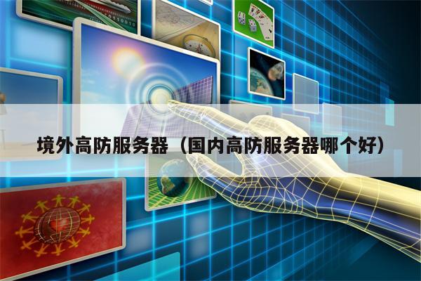 境外高防服务器（国内高防服务器哪个好）