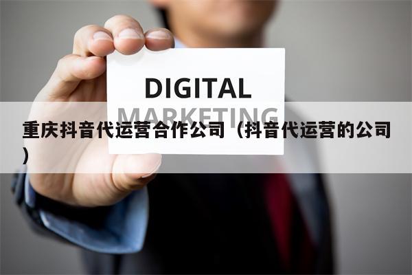 重庆抖音代运营合作公司（抖音代运营的公司）