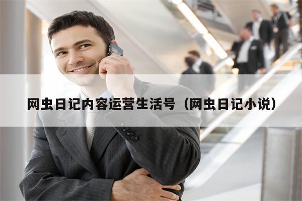 网虫日记内容运营生活号（网虫日记小说）