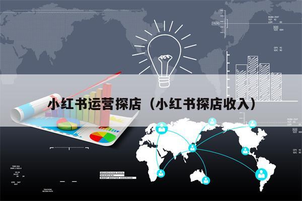 小红书运营探店（小红书探店收入）