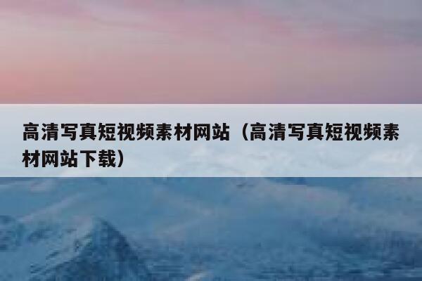 高清写真短视频素材网站（高清写真短视频素材网站下载）