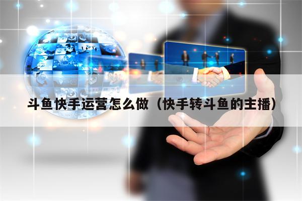斗鱼快手运营怎么做（快手转斗鱼的主播）