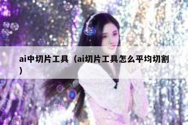 ai中切片工具（ai切片工具怎么平均切割）