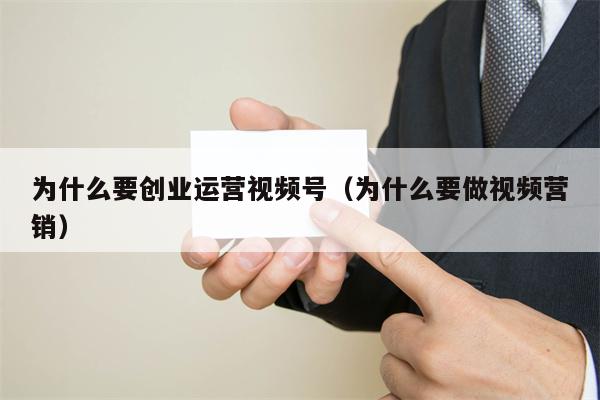 为什么要创业运营视频号（为什么要做视频营销）