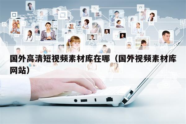 国外高清短视频素材库在哪（国外视频素材库网站）