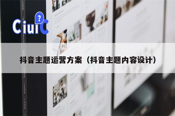 抖音主题运营方案（抖音主题内容设计）