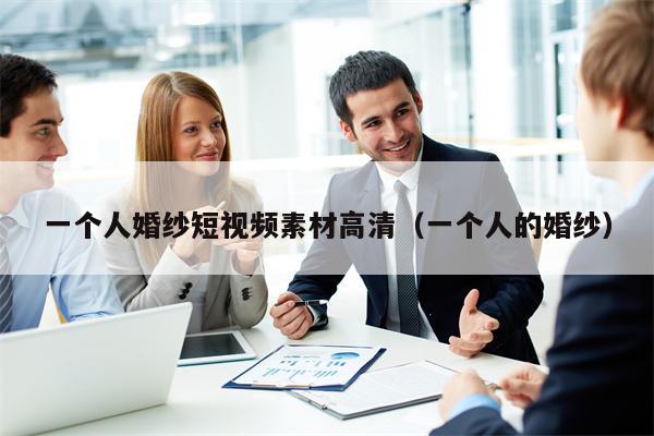一个人婚纱短视频素材高清（一个人的婚纱）