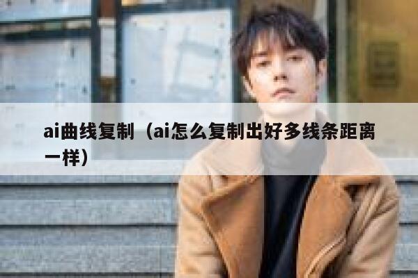 ai曲线复制（ai怎么复制出好多线条距离一样）