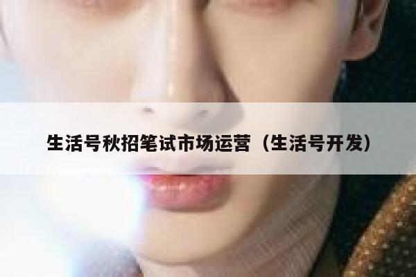 生活号秋招笔试市场运营（生活号开发）